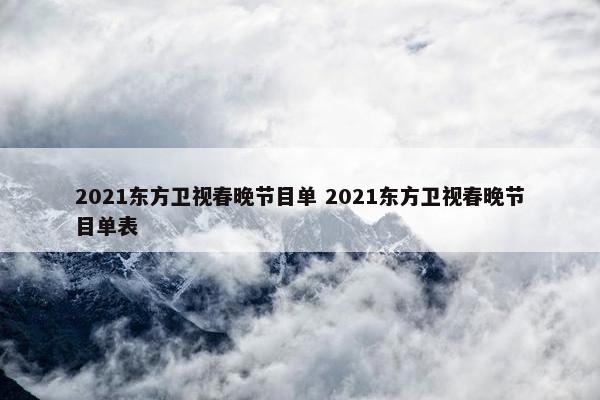 2021东方卫视春晚节目单 2021东方卫视春晚节目单表