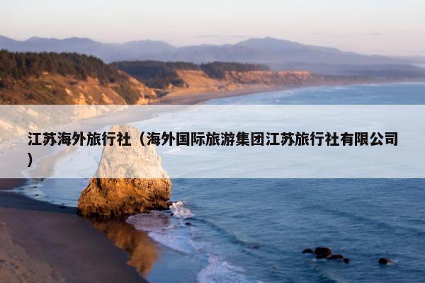 江苏海外旅行社（海外国际旅游集团江苏旅行社有限公司）