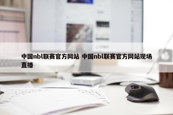 中国nbl联赛官方网站 中国nbl联赛官方网站现场直播
