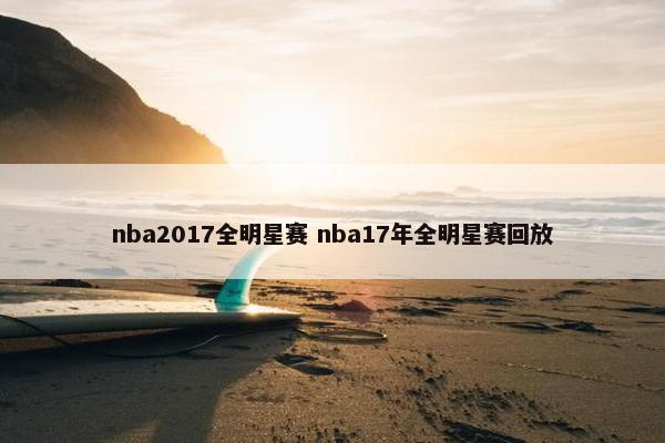 nba2017全明星赛 nba17年全明星赛回放