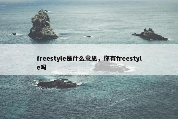 freestyle是什么意思，你有freestyle吗