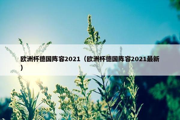 欧洲杯德国阵容2021（欧洲杯德国阵容2021最新）