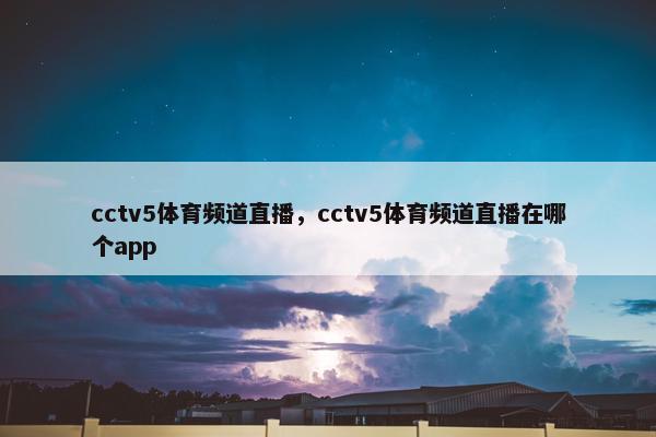cctv5体育频道直播，cctv5体育频道直播在哪个app
