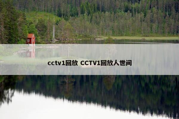 cctv1回放 CCTV1回放人世间