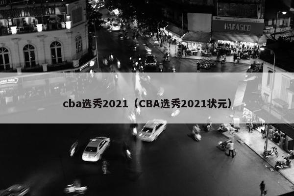 cba选秀2021（CBA选秀2021状元）