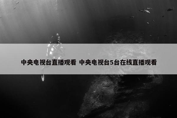 中央电视台直播观看 中央电视台5台在线直播观看