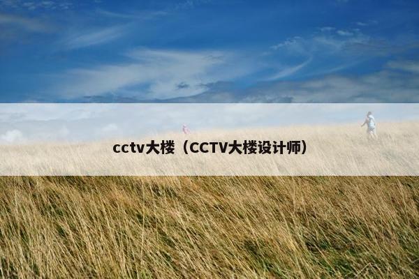 cctv大楼（CCTV大楼设计师）