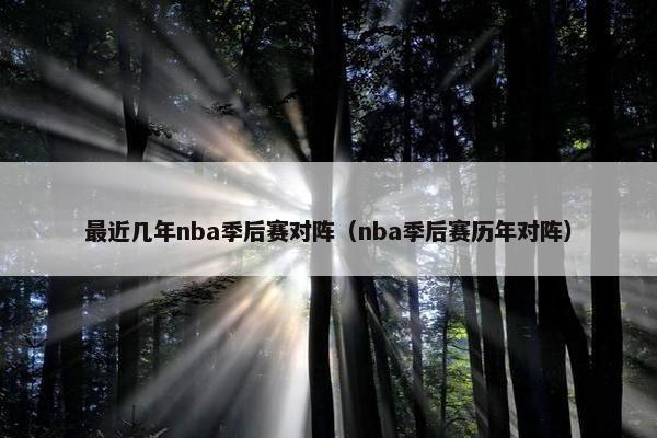 最近几年nba季后赛对阵（nba季后赛历年对阵）