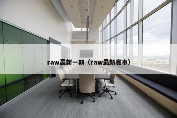 raw最新一期（raw最新赛事）