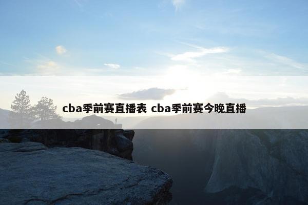 cba季前赛直播表 cba季前赛今晚直播