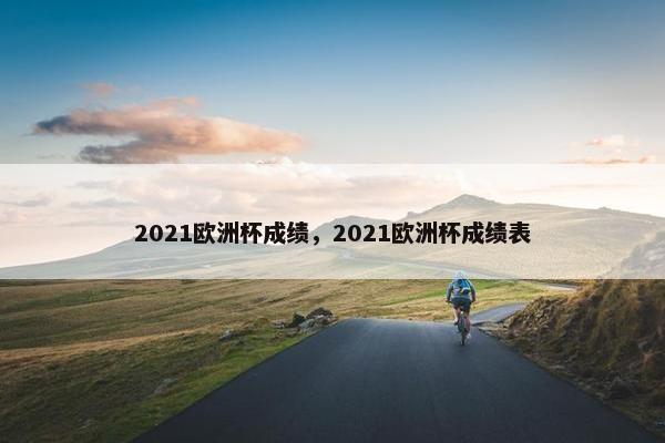 2021欧洲杯成绩，2021欧洲杯成绩表