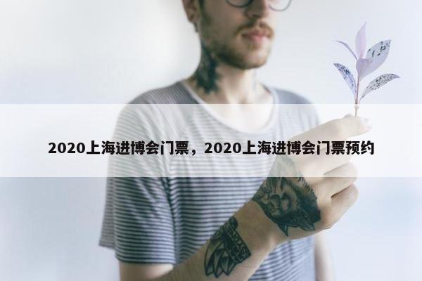2020上海进博会门票，2020上海进博会门票预约