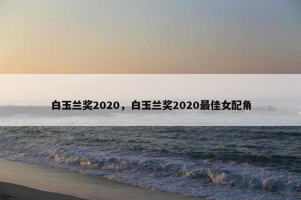 白玉兰奖2020，白玉兰奖2020最佳女配角