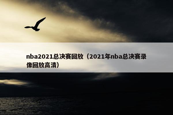 nba2021总决赛回放（2021年nba总决赛录像回放高清）