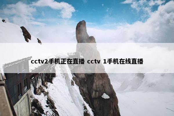 cctv2手机正在直播 cctv 1手机在线直播